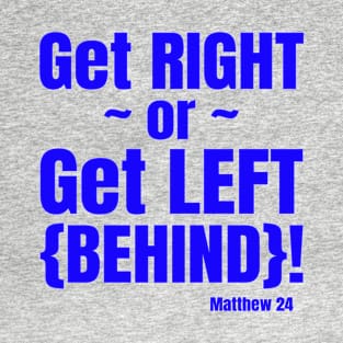 Get Right or Get Left Behind. Matthew 24. Blue lettering. T-Shirt